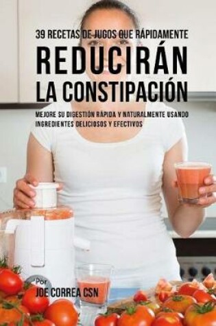 Cover of 39 Recetas de Jugos Que Rapidamente Reduciran la Constipacion