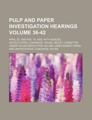 Book cover for Pulp and Paper Investigation Hearings Volume 36-42; April 25, 1908-Feb. 19, 1909, with Indices]