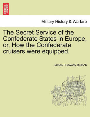 Book cover for The Secret Service of the Confederate States in Europe, Or, How the Confederate Cruisers Were Equipped, Vol. I