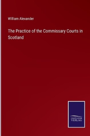 Cover of The Practice of the Commissary Courts in Scotland