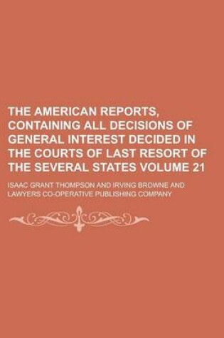 Cover of The American Reports, Containing All Decisions of General Interest Decided in the Courts of Last Resort of the Several States Volume 21