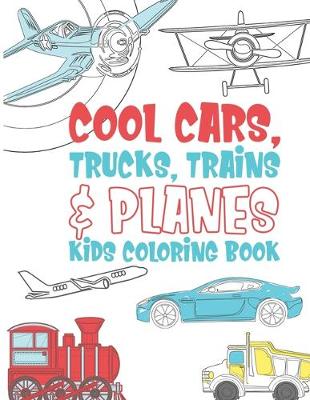 Book cover for Cool Cars Trucks Trains And Planes Kids Coloring Book