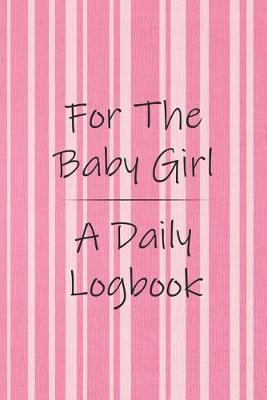 Book cover for For the Baby Girl a Daily Logbook