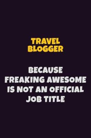 Cover of Travel blogger, Because Freaking Awesome Is Not An Official Job Title