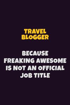 Book cover for Travel blogger, Because Freaking Awesome Is Not An Official Job Title