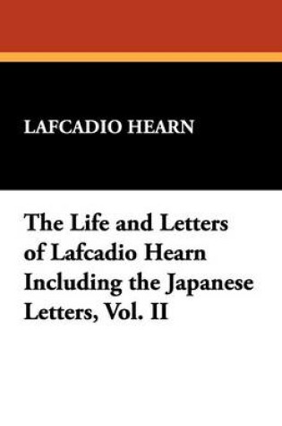 Cover of The Life and Letters of Lafcadio Hearn Including the Japanese Letters, Vol. II