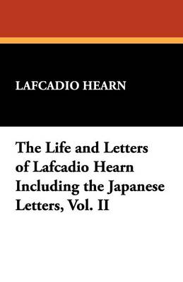 Book cover for The Life and Letters of Lafcadio Hearn Including the Japanese Letters, Vol. II