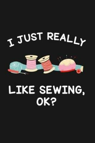 Cover of I Just Really Like Sewing Ok