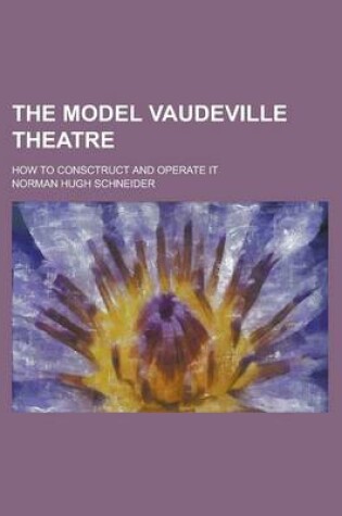 Cover of The Model Vaudeville Theatre; How to Consctruct and Operate It