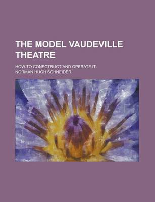 Book cover for The Model Vaudeville Theatre; How to Consctruct and Operate It