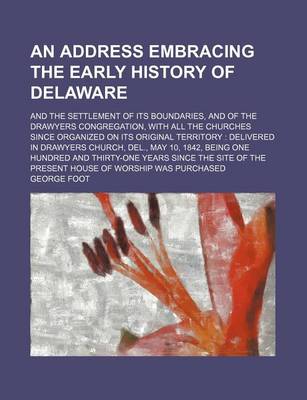 Book cover for An Address Embracing the Early History of Delaware; And the Settlement of Its Boundaries, and of the Drawyers Congregation, with All the Churches Since Organized on Its Original Territory Delivered in Drawyers Church, del., May 10, 1842,