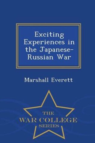 Cover of Exciting Experiences in the Japanese-Russian War - War College Series