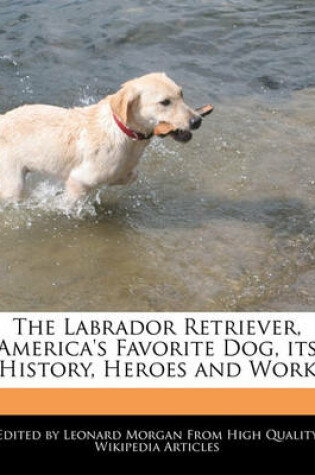 Cover of The Labrador Retriever, America's Favorite Dog, Its History, Heroes and Work