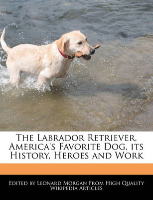 Book cover for The Labrador Retriever, America's Favorite Dog, Its History, Heroes and Work