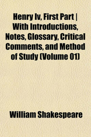 Cover of Henry IV, First Part - With Introductions, Notes, Glossary, Critical Comments, and Method of Study (Volume 01)