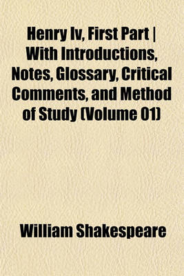 Book cover for Henry IV, First Part - With Introductions, Notes, Glossary, Critical Comments, and Method of Study (Volume 01)