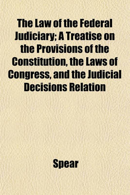 Book cover for The Law of the Federal Judiciary; A Treatise on the Provisions of the Constitution, the Laws of Congress, and the Judicial Decisions Relation