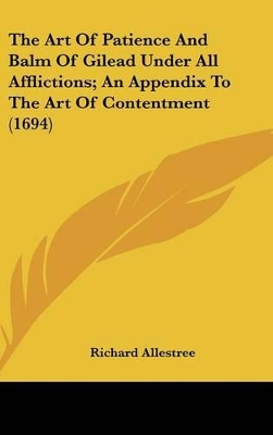 Book cover for The Art Of Patience And Balm Of Gilead Under All Afflictions; An Appendix To The Art Of Contentment (1694)