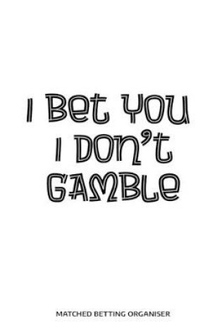 Cover of I Bet You I Don't Gamble Matched Betting Organiser