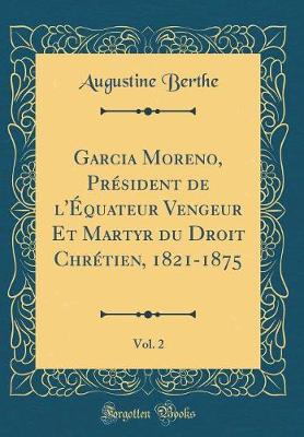 Book cover for Garcia Moreno, Président de l'Équateur Vengeur Et Martyr Du Droit Chrétien, 1821-1875, Vol. 2 (Classic Reprint)