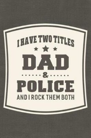 Cover of I Have Two Titles Dad & Police And I Rock Them Both