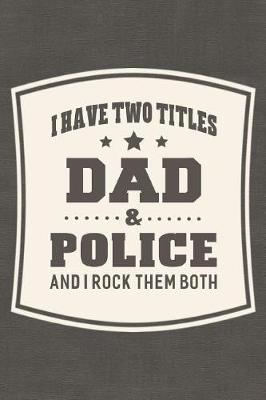 Book cover for I Have Two Titles Dad & Police And I Rock Them Both