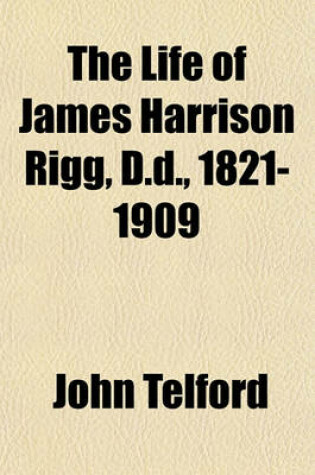 Cover of The Life of James Harrison Rigg, D.D., 1821-1909