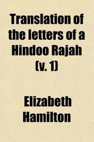 Cover of Translation of the Letters of a Hindoo Rajah (Volume 1); To Which Is Prefixed a Dissertation on the History, Religion, and Manners of the Hindoos