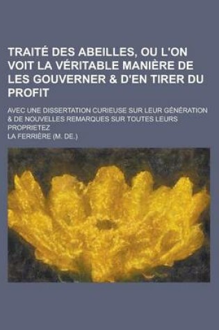 Cover of Traite Des Abeilles, Ou L'On Voit La Veritable Maniere de Les Gouverner & D'En Tirer Du Profit; Avec Une Dissertation Curieuse Sur Leur Generation & D