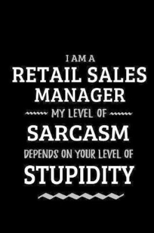 Cover of Retail Sales Manager - My Level of Sarcasm Depends On Your Level of Stupidity