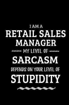 Book cover for Retail Sales Manager - My Level of Sarcasm Depends On Your Level of Stupidity