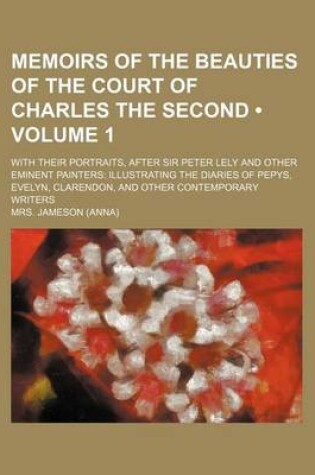 Cover of Memoirs of the Beauties of the Court of Charles the Second (Volume 1); With Their Portraits, After Sir Peter Lely and Other Eminent Painters Illustrating the Diaries of Pepys, Evelyn, Clarendon, and Other Contemporary Writers