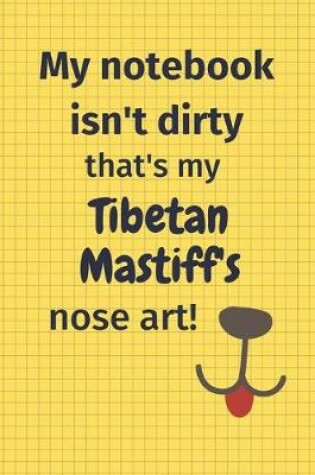 Cover of My Notebook Isn't Dirty That's My Tibetan Mastiff's Nose Art