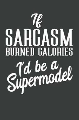 Cover of If Sarcasm Burned Calories I'd Be A Supermodel