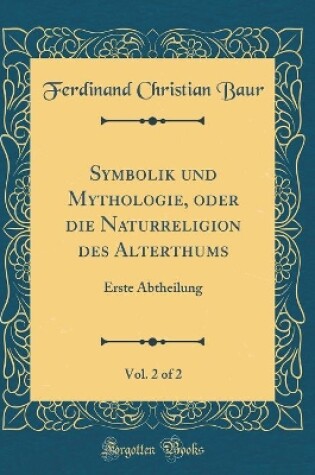 Cover of Symbolik und Mythologie, oder die Naturreligion des Alterthums, Vol. 2 of 2: Erste Abtheilung (Classic Reprint)