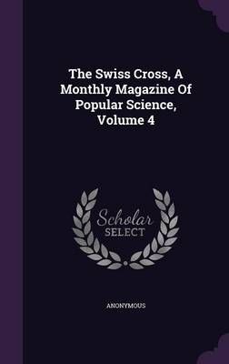 Book cover for The Swiss Cross, a Monthly Magazine of Popular Science, Volume 4