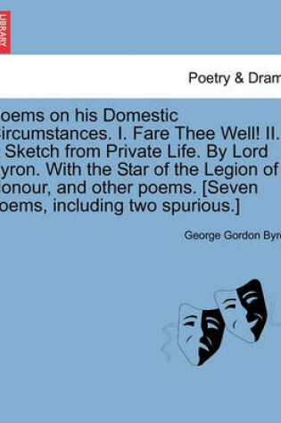 Cover of Poems on His Domestic Circumstances. I. Fare Thee Well! II. a Sketch from Private Life. by Lord Byron. with the Star of the Legion of Honour, and Othe