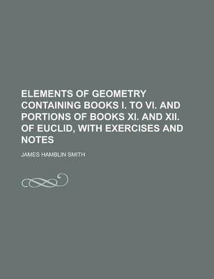 Book cover for Elements of Geometry Containing Books I. to VI. and Portions of Books XI. and XII. of Euclid, with Exercises and Notes