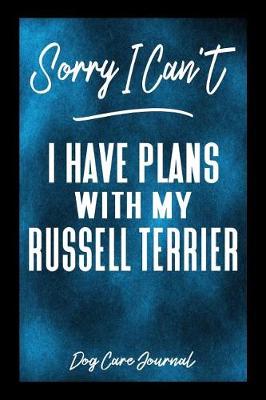 Book cover for Sorry I Can't I Have Plans With My Russell Terrier Dog Care Journal