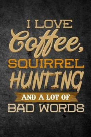 Cover of I Love Coffee, Squirrel Hunting, And A Lot Of Bad Words