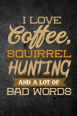 Book cover for I Love Coffee, Squirrel Hunting, And A Lot Of Bad Words