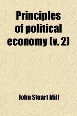 Book cover for Principles of Political Economy (Volume 2); With Some of Their Applications to Social Philosophy