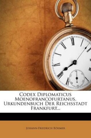 Cover of Codex Diplomaticus Moenofrancofurtanus. Urkundenbuch Der Reichsstadt Frankfurt.