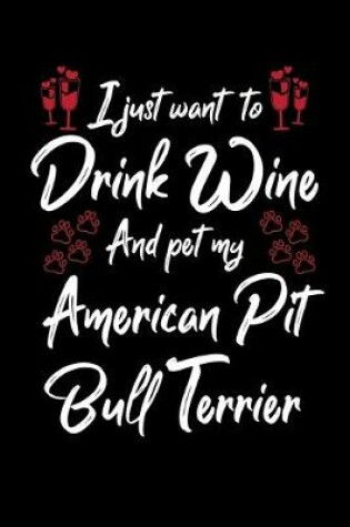 Cover of I Just Wanna Drink Wine And Pet My American Pit Bull Terrier