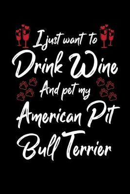 Book cover for I Just Wanna Drink Wine And Pet My American Pit Bull Terrier