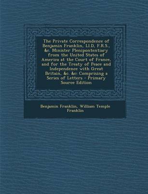 Book cover for The Private Correspondence of Benjamin Franklin, LL.D, F.R.S., &C. Minister Plenipontentiary from the United States of America at the Court of France, and for the Treaty of Peace and Independence with Great Britain, &C. &C