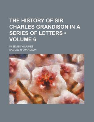 Book cover for The History of Sir Charles Grandison in a Series of Letters (Volume 6); In Seven Volumes