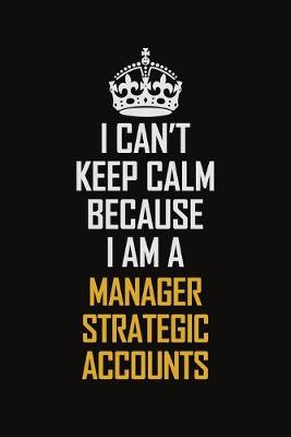 Book cover for I Can't Keep Calm Because I Am A Manager Strategic Accounts