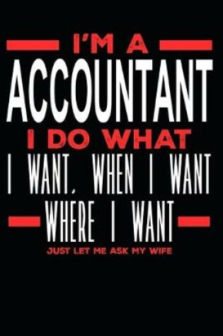 Cover of I'm a Accountant I Do What I Want, When I Want, Where I Want. Just Let Me Ask My Wife