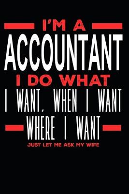 Book cover for I'm a Accountant I Do What I Want, When I Want, Where I Want. Just Let Me Ask My Wife